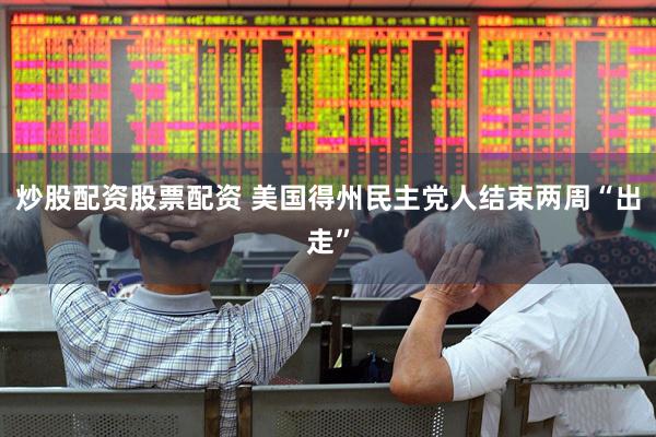 炒股配资股票配资 美国得州民主党人结束两周“出走”