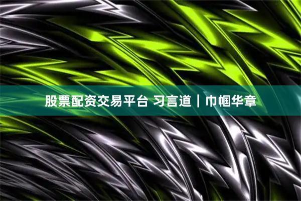股票配资交易平台 习言道｜巾帼华章