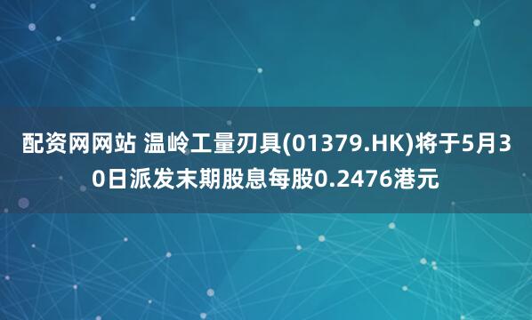 配资网网站 温岭工量刃具(01379.HK)将于5月30日派发末期股息每股0.2476港元