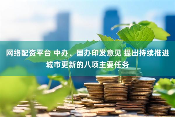 网络配资平台 中办、国办印发意见 提出持续推进城市更新的八项主要任务
