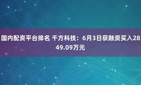 国内配资平台排名 千方科技：6月3日获融资买入2849.09万元