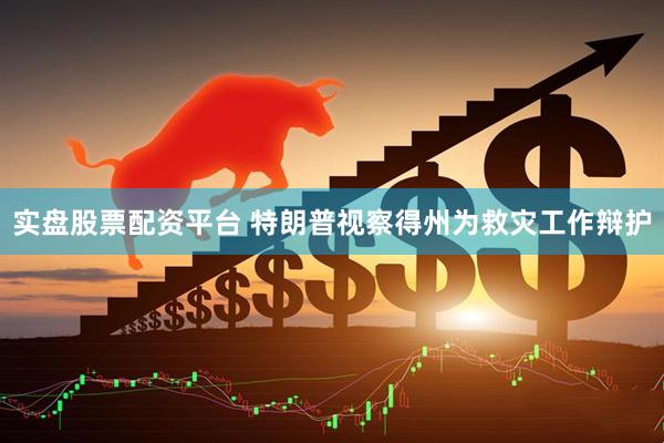 实盘股票配资平台 特朗普视察得州为救灾工作辩护