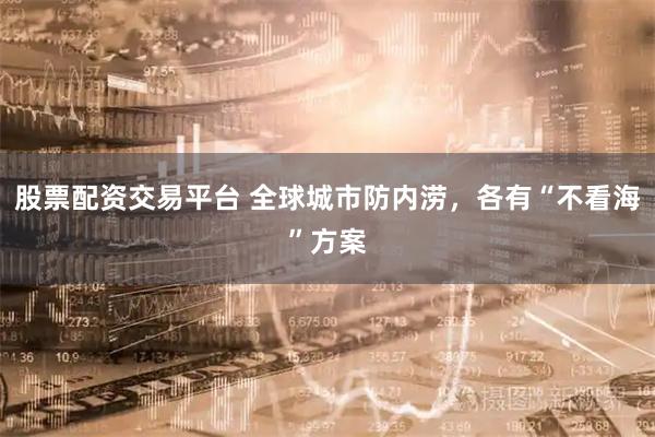 股票配资交易平台 全球城市防内涝，各有“不看海”方案