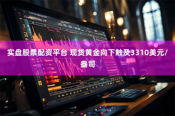 实盘股票配资平台 现货黄金向下触及3310美元/盎司