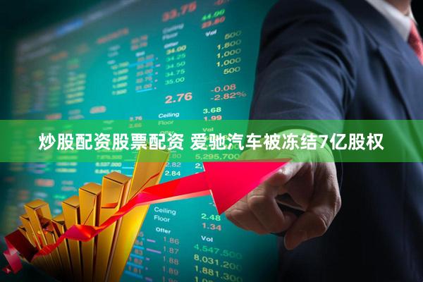 炒股配资股票配资 爱驰汽车被冻结7亿股权