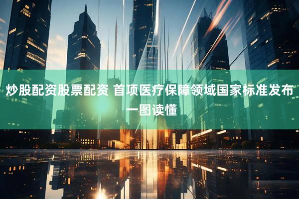 炒股配资股票配资 首项医疗保障领域国家标准发布 一图读懂