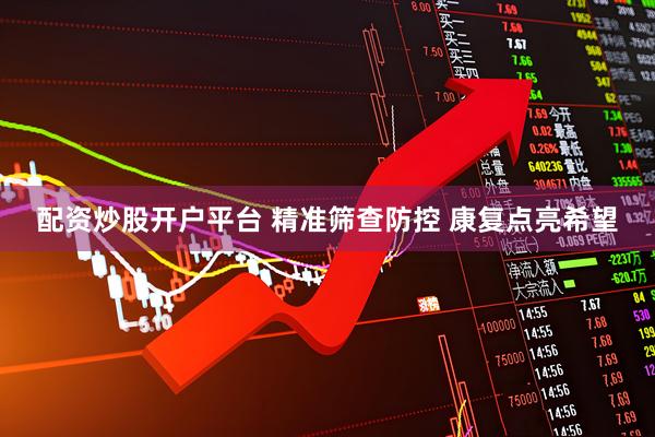 配资炒股开户平台 精准筛查防控 康复点亮希望