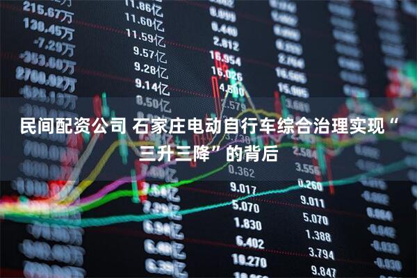 民间配资公司 石家庄电动自行车综合治理实现“三升三降”的背后