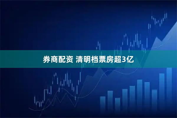券商配资 清明档票房超3亿
