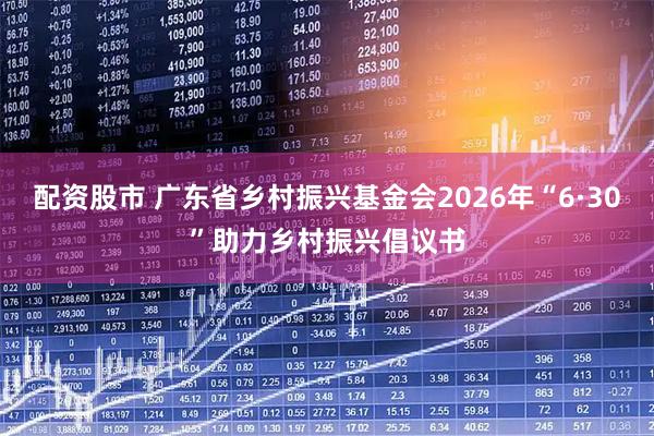 配资股市 广东省乡村振兴基金会2026年“6·30”助力乡村振兴倡议书