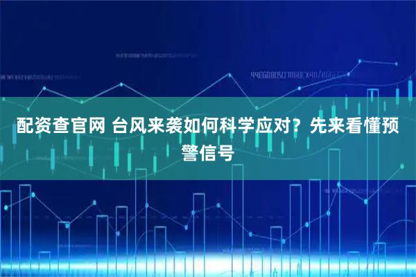 配资查官网 台风来袭如何科学应对？先来看懂预警信号